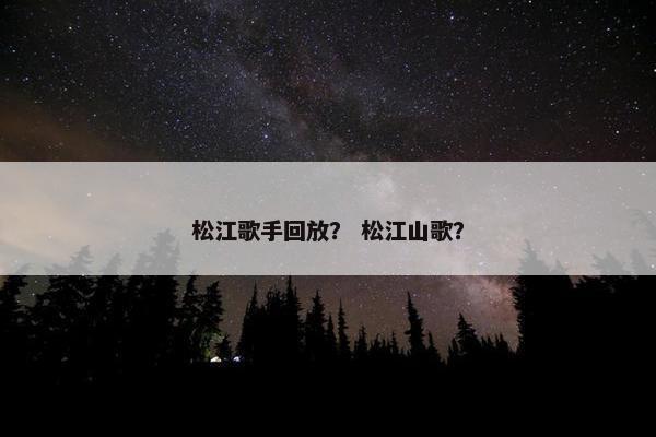松江歌手回放？ 松江山歌？
