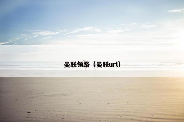 曼联领路（曼联url）