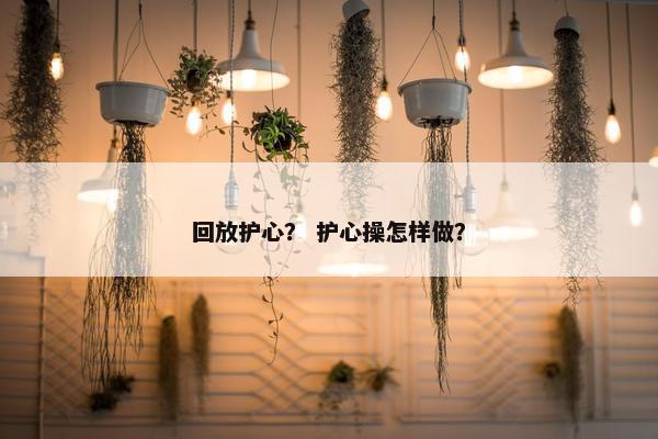 回放护心？ 护心操怎样做？