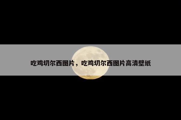 吃鸡切尔西图片，吃鸡切尔西图片高清壁纸