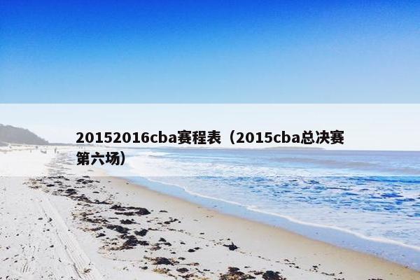 20152016cba赛程表（2015cba总决赛第六场）