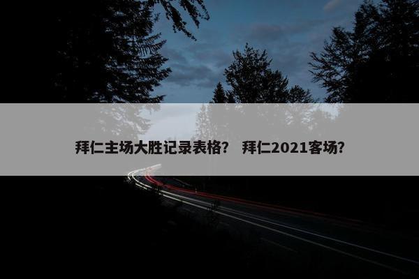 拜仁主场大胜记录表格？ 拜仁2021客场？