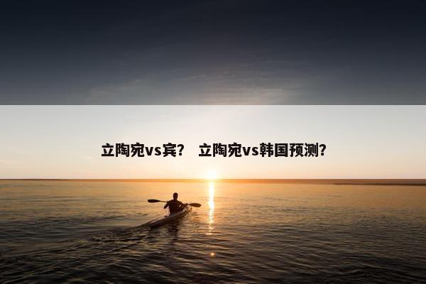 立陶宛vs宾？ 立陶宛vs韩国预测？