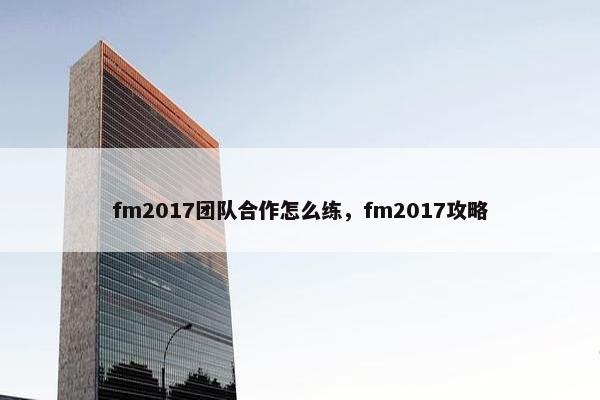 fm2017团队合作怎么练，fm2017攻略