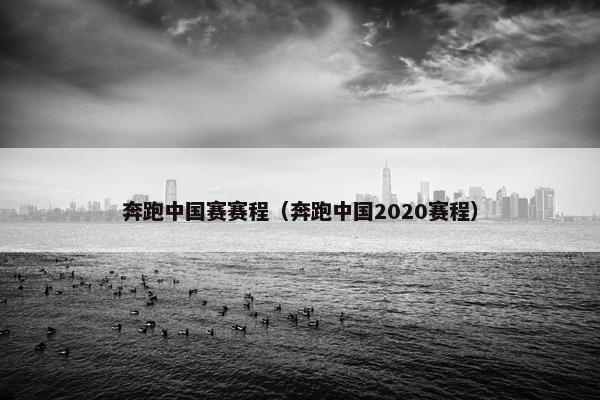 奔跑中国赛赛程（奔跑中国2020赛程）