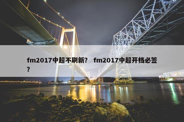 fm2017中超不刷新？ fm2017中超开档必签？