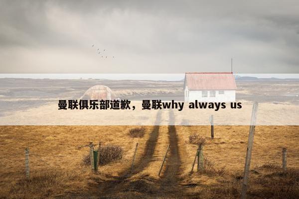 曼联俱乐部道歉，曼联why always us