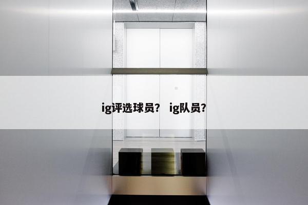 ig评选球员？ ig队员？