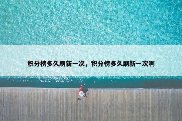 积分榜多久刷新一次，积分榜多久刷新一次啊