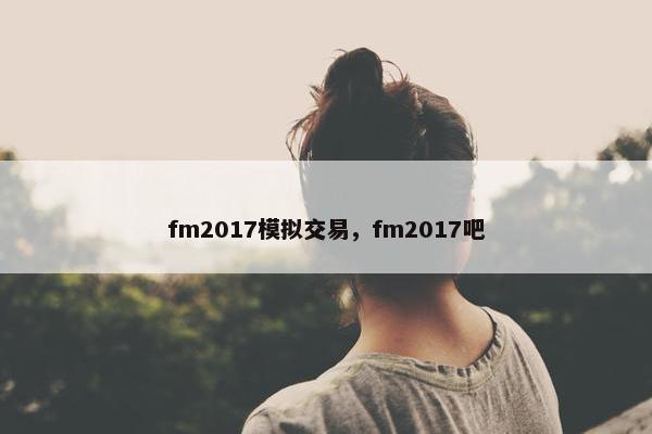 fm2017模拟交易，fm2017吧