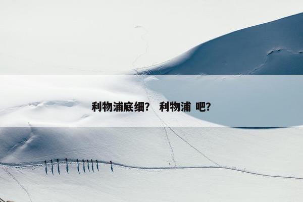 利物浦底细？ 利物浦 吧？