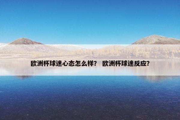 欧洲杯球迷心态怎么样？ 欧洲杯球迷反应？