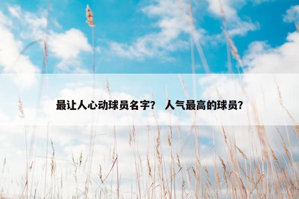 最让人心动球员名字？ 人气最高的球员？