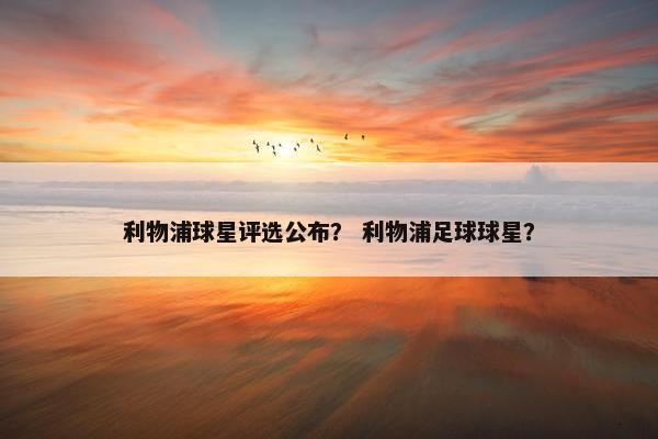 利物浦球星评选公布？ 利物浦足球球星？