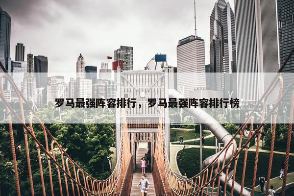 罗马最强阵容排行,罗马最强阵容排行榜