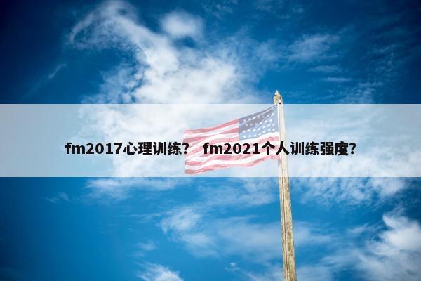 fm2017心理训练？ fm2021个人训练强度？