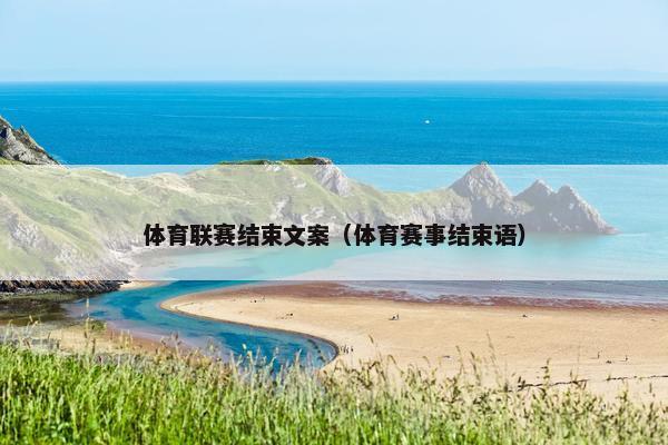 体育联赛结束文案（体育赛事结束语）