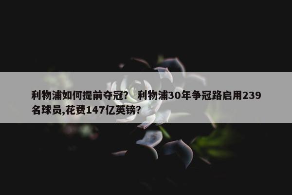 利物浦如何提前夺冠？ 利物浦30年争冠路启用239名球员,花费147亿英镑？