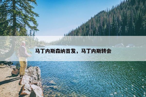 马丁内斯森纳首发，马丁内斯转会