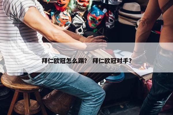 拜仁欧冠怎么踢？ 拜仁欧冠对手？