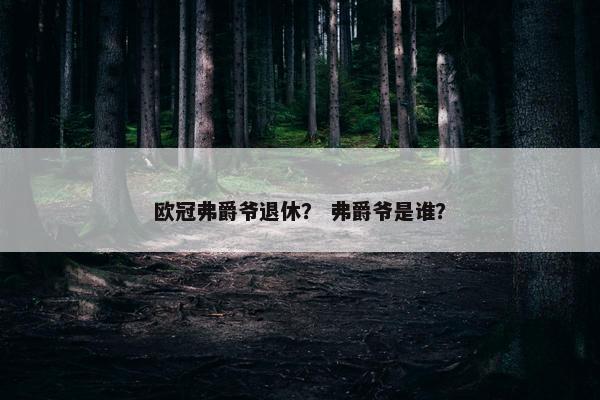 欧冠弗爵爷退休？ 弗爵爷是谁？