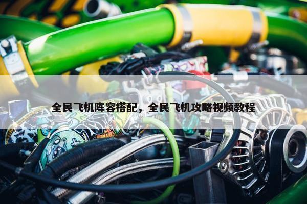 全民飞机阵容搭配，全民飞机攻略视频教程