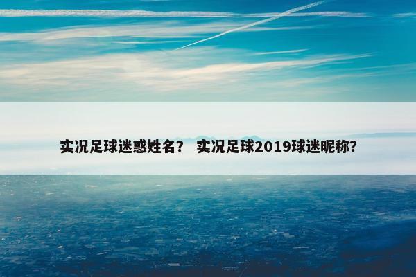 实况足球迷惑姓名？ 实况足球2019球迷昵称？