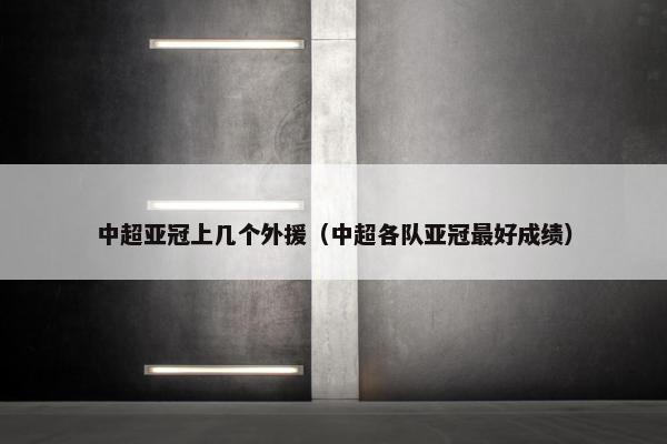 中超亚冠上几个外援(中超各队亚冠最好成绩)