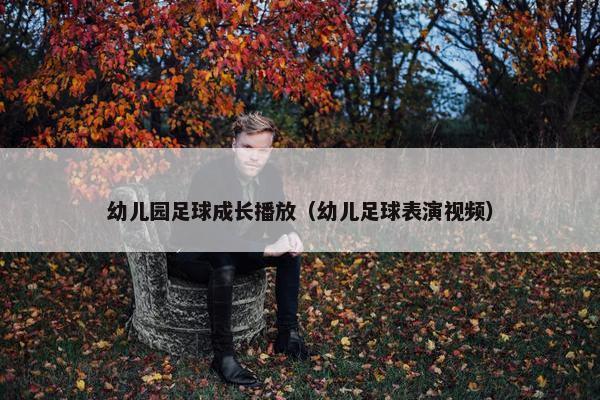幼儿园足球成长播放（幼儿足球表演视频）