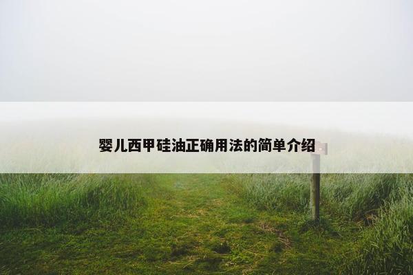 婴儿西甲硅油正确用法的简单介绍