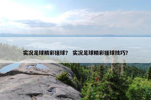 实况足球精彩搓球？ 实况足球精彩搓球技巧？