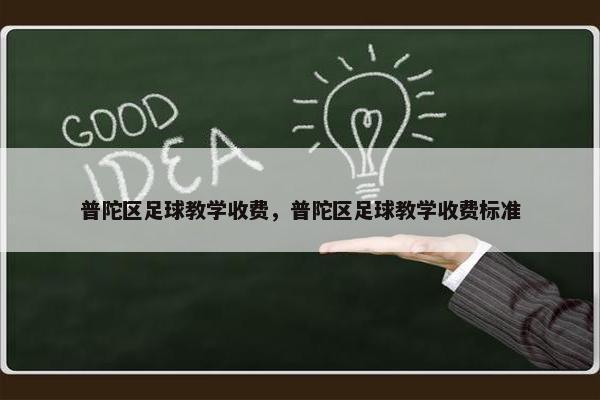 普陀区足球教学收费，普陀区足球教学收费标准
