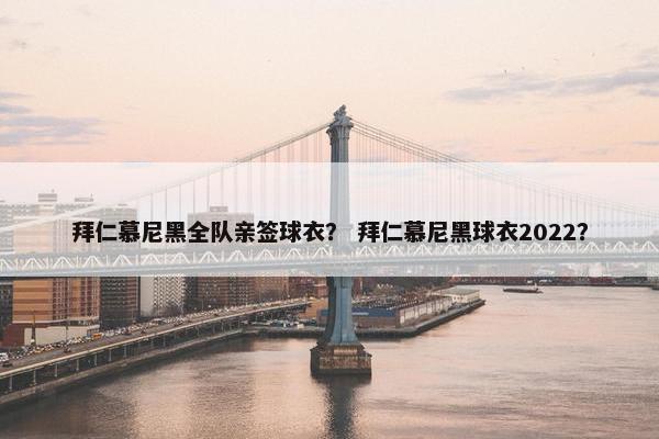 拜仁慕尼黑全队亲签球衣? 拜仁慕尼黑球衣2022? 拜仁慕尼黑全队亲签球衣? 拜仁慕尼黑球衣2022?