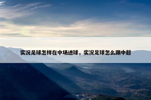 实况足球怎样在中场进球，实况足球怎么踢中超