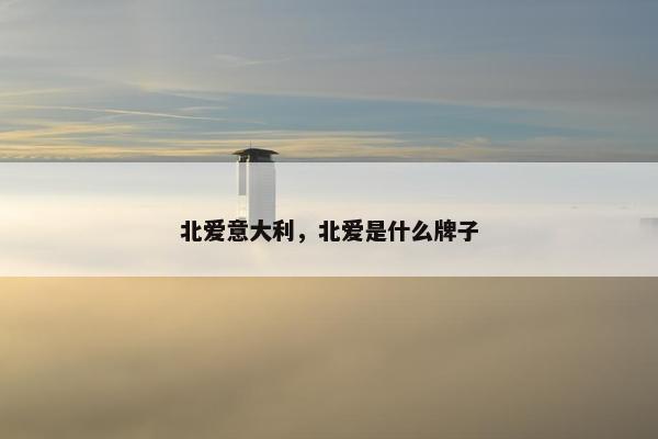 北爱意大利，北爱是什么牌子