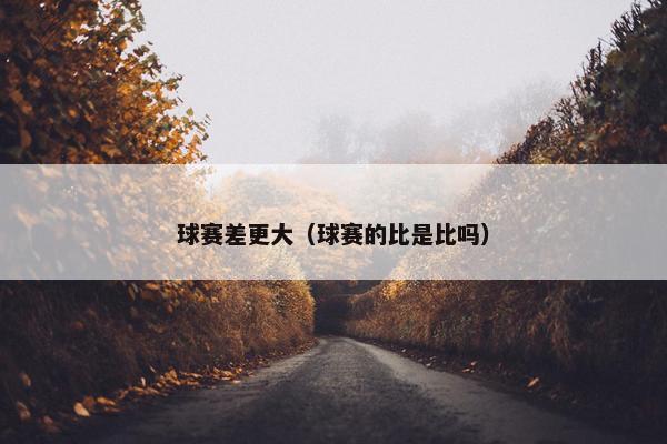 球赛差更大（球赛的比是比吗）