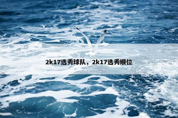2k17选秀球队,2k17选秀顺位