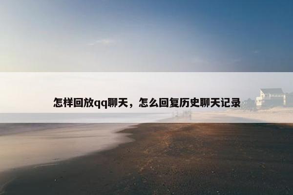 怎样回放qq聊天,怎么回复历史聊天记录