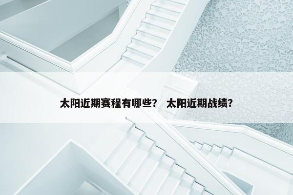 太阳近期赛程有哪些？ 太阳近期战绩？