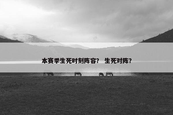 本赛季生死时刻阵容? 生死对阵?
