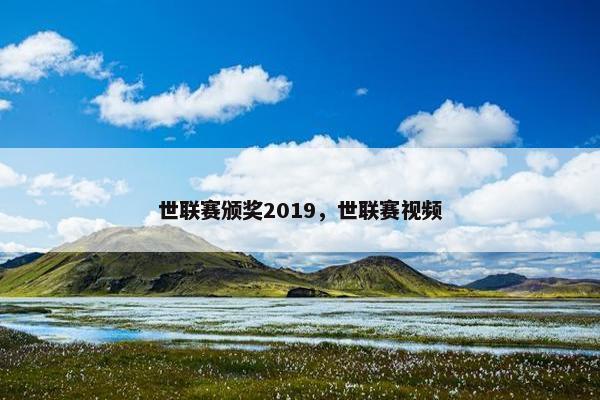 世联赛颁奖2019，世联赛视频