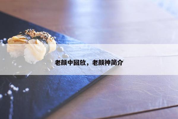 老颜中回放,老颜神简介
