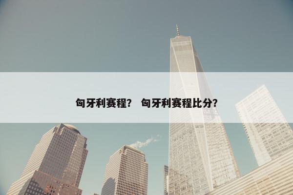 匈牙利赛程？ 匈牙利赛程比分？