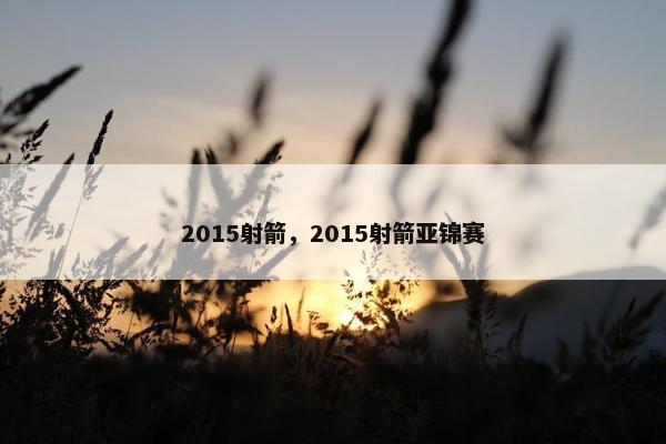 2015射箭，2015射箭亚锦赛