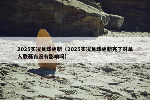 2025实况足球更新（2025实况足球更新完了对单人联赛有没有影响吗）