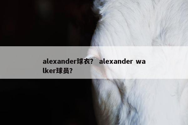 alexander球衣？ alexander walker球员？