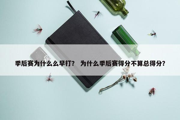 季后赛为什么么早打？ 为什么季后赛得分不算总得分？