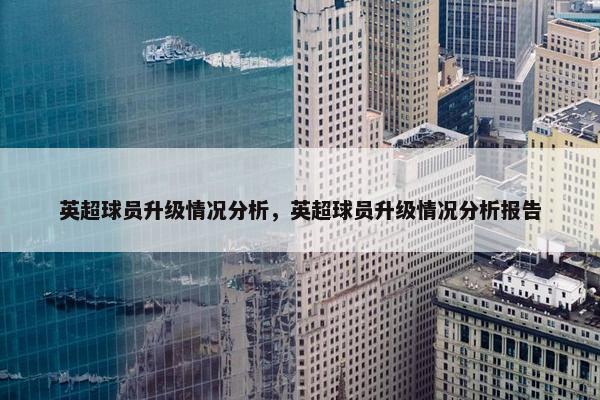 英超球员升级情况分析,英超球员升级情况分析报告