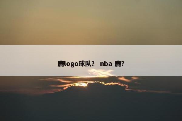 鹿logo球队? nba 鹿?