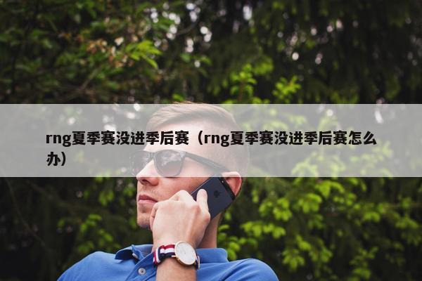 rng夏季赛没进季后赛(rng夏季赛没进季后赛怎么办)
